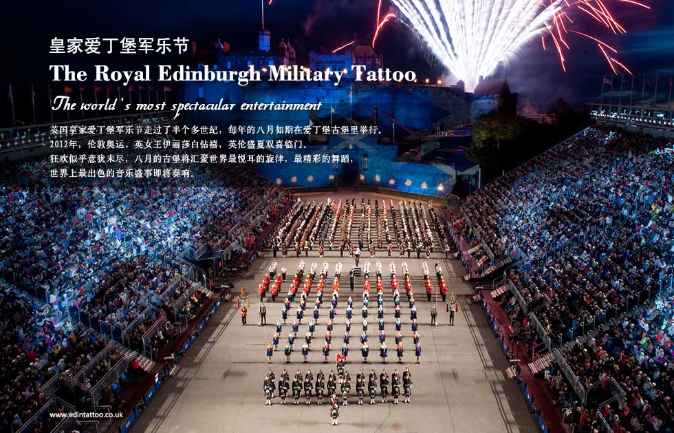 皇家爱丁堡军乐节.Royal Edinburgh Military Tattoo .The World's most spectacular entertainment events .英国皇家爱丁堡军乐节走过了半个多世纪，每年的八月如期在爱丁堡古堡里举行。
2012年，伦敦奥运、英女王伊丽莎白钻禧，英伦盛夏双喜临门。
狂欢似乎意犹未尽，八月的古堡将汇聚世界最悦耳的旋律，最精彩的舞蹈，
世界上最出色的音乐盛事即将奏响。