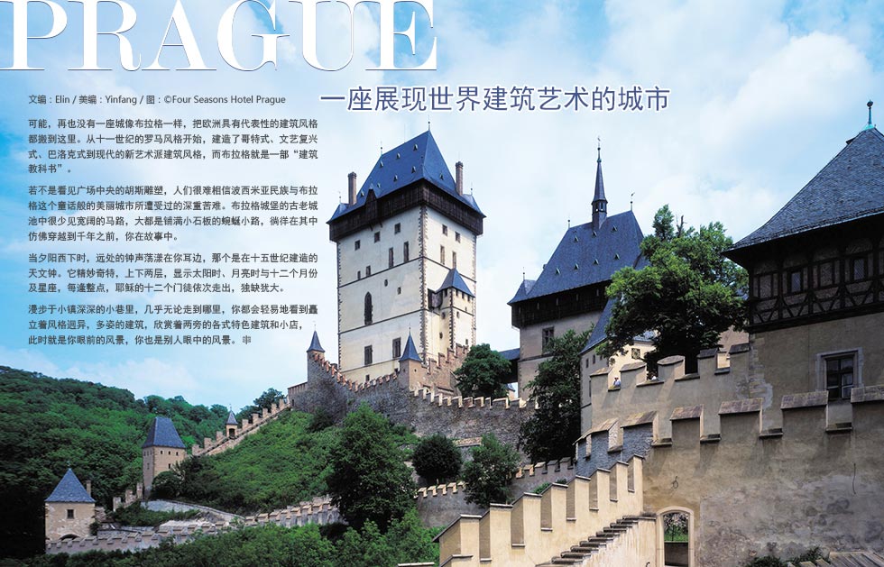 Prague一座展现世界建筑艺术的城市.可能，再也没有一座城像布拉格一样，把欧洲具有代表性的建筑风格都搬到这里。从十一世纪的罗马风格开始，建造了哥特式、文艺复兴式、巴洛克式到现代的新艺术派建筑风格，而布拉格就是一部“建筑教科书”。
若不是看见广场中央的胡斯雕塑，人们很难相信波西米亚民族与布拉格这个童话般的美丽城市所遭受过的深重苦难。布拉格城堡的古老城池中很少见宽阔的马路，大都是铺满小石板的蜿蜒小路，徜徉在其中仿佛穿越到千年之前，你在故事中。当夕阳西下时，远处的钟声荡漾在你耳边，那个是在十五世纪建造的天文钟。它精妙奇特，上下两层，显示太阳时、月亮时与十二个月份及星座，每逢整点，耶稣的十二个门徒依次走出，独缺犹大。
漫步于小镇深深的小巷里，几乎无论走到哪里，你都会轻易地看到矗立着风格迥异，多姿的建筑，欣赏着两旁的各式特色建筑和小店，此时就是你眼前的风景，你也是别人眼中的风景。

