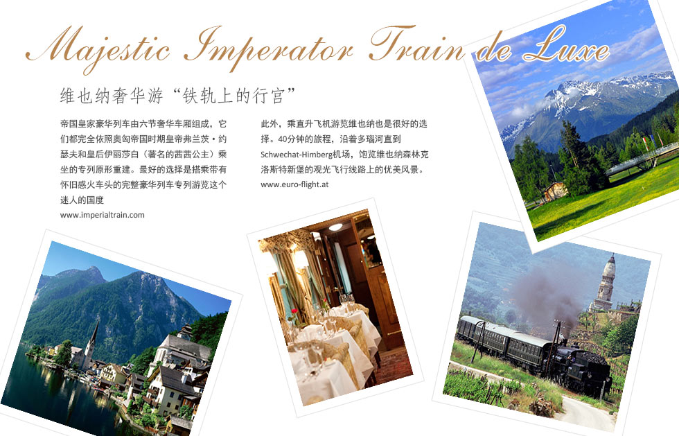 Luxury Vienna维也纳奢华游“铁轨上的行宫”.Majestic Imperator Train de Luxe.帝国皇家豪华列车由六节奢华车厢组成，它们都完全依照奥匈帝国时期皇帝弗兰茨•约瑟夫和皇后伊丽莎白（著名的茜茜公主）乘坐的专列原形重建。最好的选择是搭乘带有怀旧感火车头的完整豪华列车专列游览这个迷人的国度此外，乘直升飞机游览维也纳也是很好的选择。40分钟的旅程，沿着多瑙河直到Schwechat-Himberg机场，饱览维也纳森林克洛斯特新堡的观光飞行线路上的优美风景。
